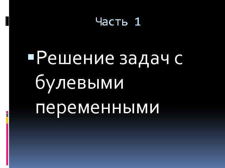 Часть 1 Решение задач с булевыми переменными 
