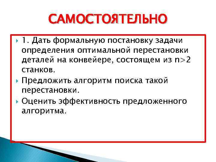 САМОСТОЯТЕЛЬНО 1. Дать формальную постановку задачи определения оптимальной перестановки деталей на конвейере, состоящем из