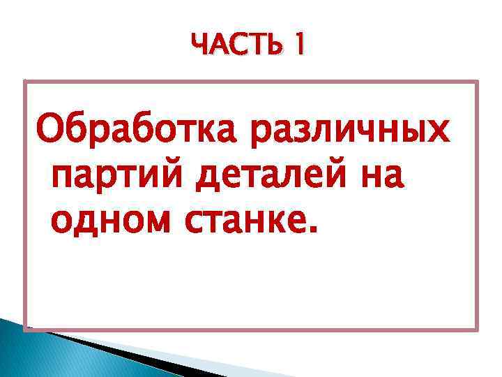 ЧАСТЬ 1 Обработка различных партий деталей на одном станке. 