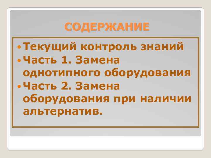 СОДЕРЖАНИЕ Текущий контроль знаний Часть 1. Замена однотипного оборудования Часть 2. Замена оборудования при