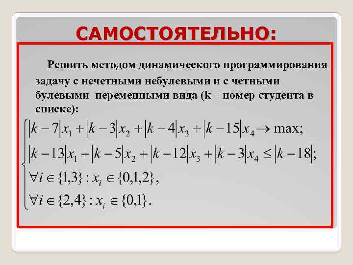 САМОСТОЯТЕЛЬНО: Решить методом динамического программирования задачу с нечетными небулевыми и с четными булевыми переменными