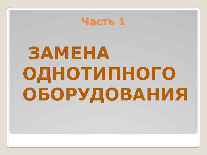 Часть 1 ЗАМЕНА ОДНОТИПНОГО ОБОРУДОВАНИЯ 