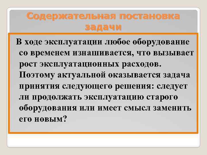 Содержательная постановка задачи В ходе эксплуатации любое оборудование со временем изнашивается, что вызывает рост