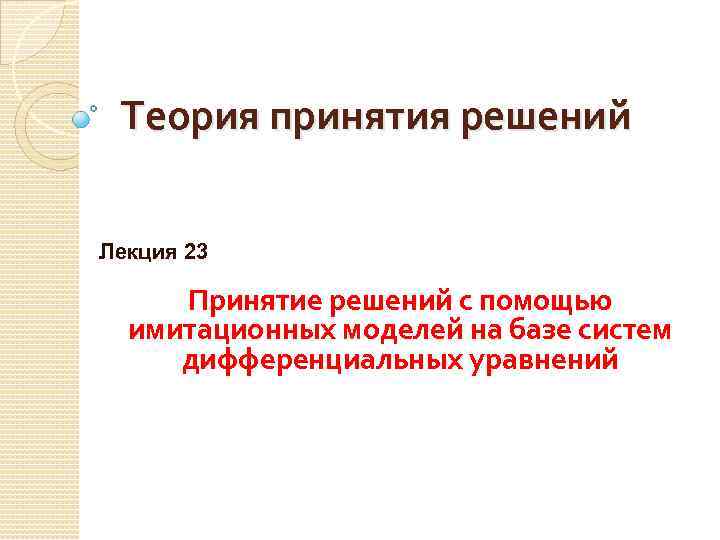 Теория принятия решений Лекция 23 Принятие решений с помощью имитационных моделей на базе систем