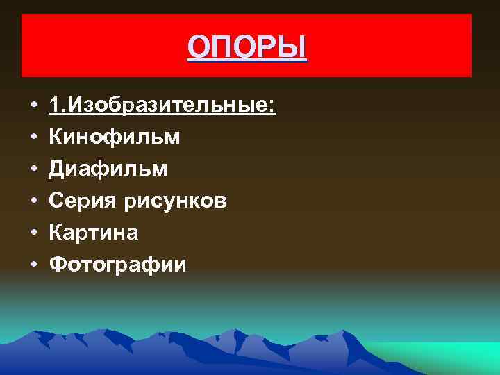 ОПОРЫ • • • 1. Изобразительные: Кинофильм Диафильм Серия рисунков Картина Фотографии 