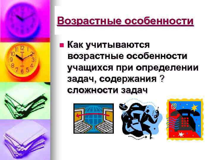 Возрастные особенности n Как учитываются возрастные особенности учащихся при определении задач, содержания ? сложности
