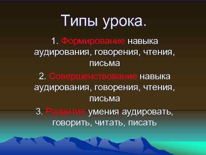 Типы урока. 1. Формирование навыка аудирования, говорения, чтения, письма 2. Совершенствование навыка аудирования, говорения,