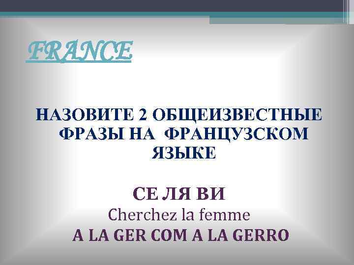 FRANCE НАЗОВИТЕ 2 ОБЩЕИЗВЕСТНЫЕ ФРАЗЫ НА ФРАНЦУЗСКОМ ЯЗЫКЕ СЕ ЛЯ ВИ Cherchez la femme