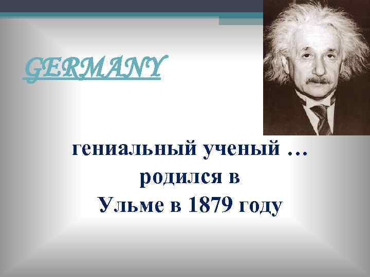 GERMANY гениальный ученый … родился в Ульме в 1879 году 