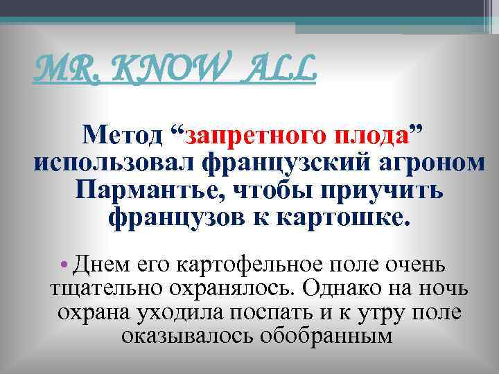 MR. KNOW ALL Метод “запретного плода” использовал французский агроном Пармантье, чтобы приучить французов к