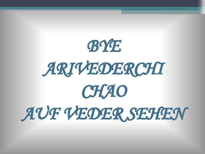 BYE ARIVEDERCHI CHAO AUF VEDER SEHEN 