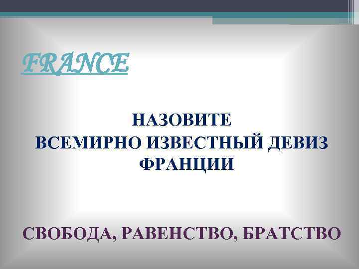 FRANCE НАЗОВИТЕ ВСЕМИРНО ИЗВЕСТНЫЙ ДЕВИЗ ФРАНЦИИ СВОБОДА, РАВЕНСТВО, БРАТСТВО 