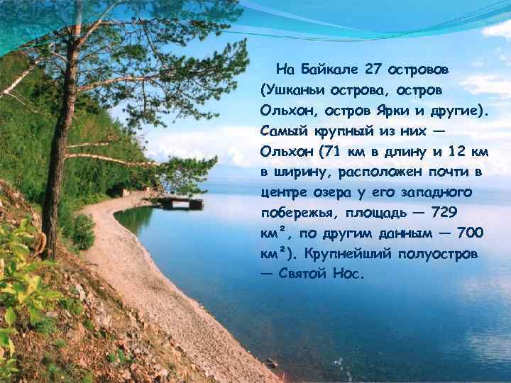 На Байкале 27 островов (Ушканьи острова, остров Ольхон, остров Ярки и другие). Самый крупный