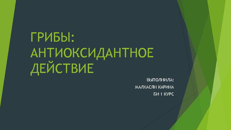 ГРИБЫ: АНТИОКСИДАНТНОЕ ДЕЙСТВИЕ ВЫПОЛНИЛА: МАЛХАСЯН КАРИНА БИ 1 КУРС 