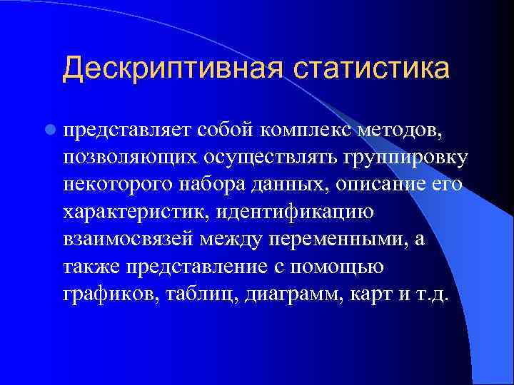 Дескриптивная статистика l представляет собой комплекс методов, позволяющих осуществлять группировку некоторого набора данных, описание