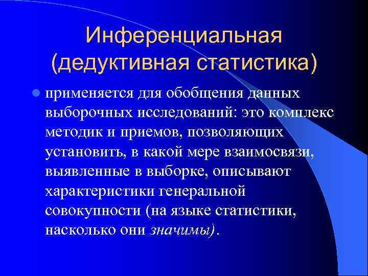 Инференциальная (дедуктивная статистика) l применяется для обобщения данных выборочных исследований: это комплекс методик и