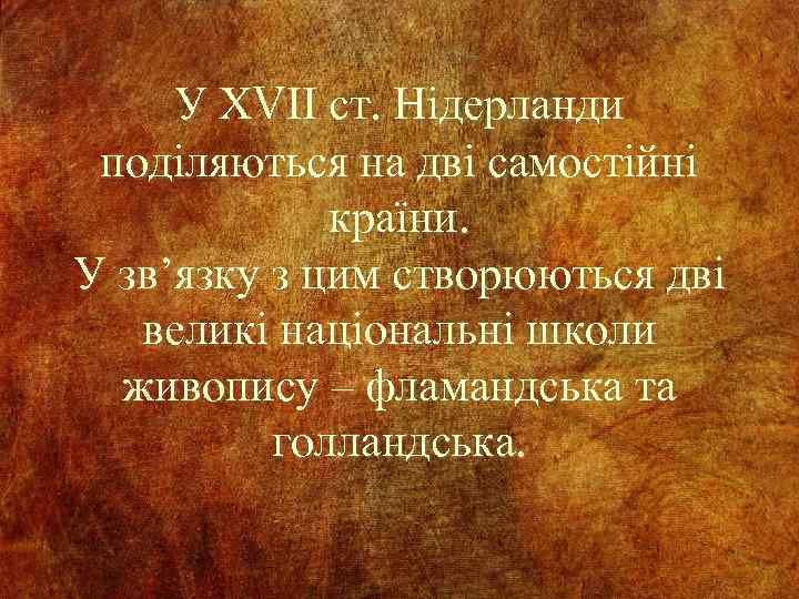 У ХVІІ ст. Нідерланди поділяються на дві самостійні країни. У зв’язку з цим створюються