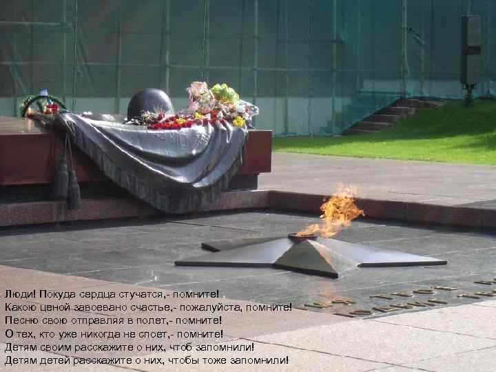 Люди! Покуда сердца стучатся, - помните! Какою ценой завоевано счастье, - пожалуйста, помните! Песню