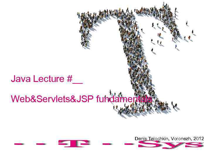 Java Lecture #__ Web&Servlets&JSP fundamentals Denis Talochkin, Voronezh, 2012 