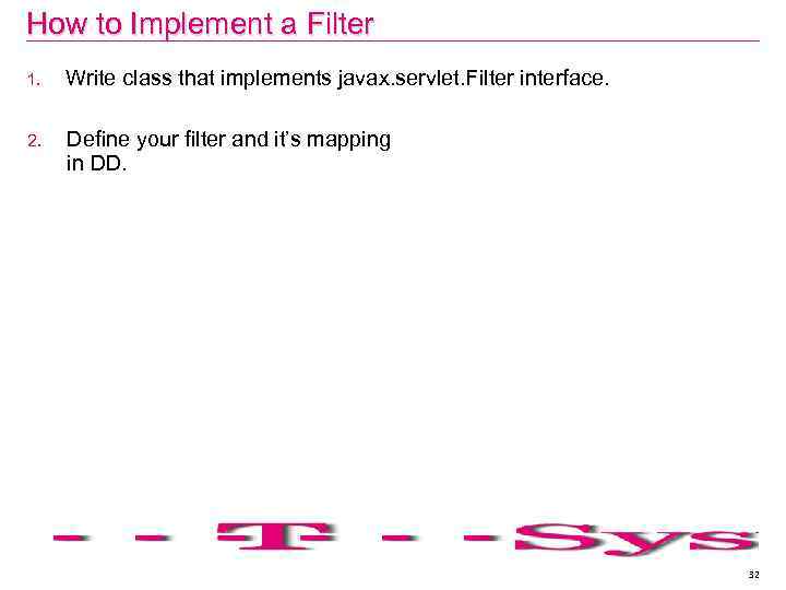 How to Implement a Filter 1. Write class that implements javax. servlet. Filter interface.