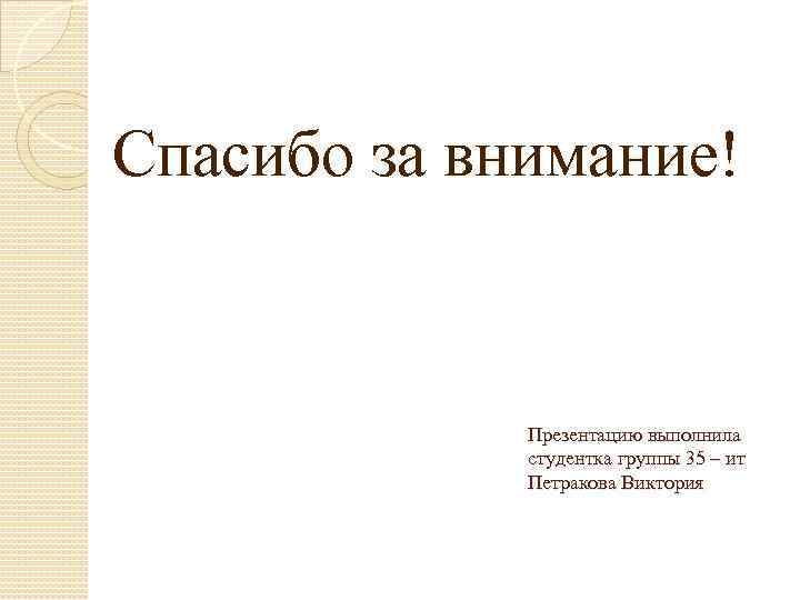 Спасибо за внимание! Презентацию выполнила студентка группы 35 – ит Петракова Виктория 