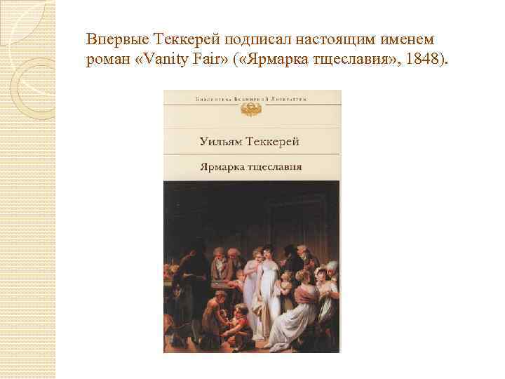 Впервые Теккерей подписал настоящим именем роман «Vanity Fair» ( «Ярмарка тщеславия» , 1848). 