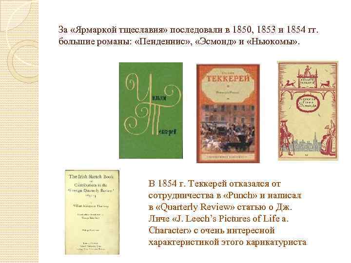 За «Ярмаркой тщеславия» последовали в 1850, 1853 и 1854 гг. большие романы: «Пенденнис» ,