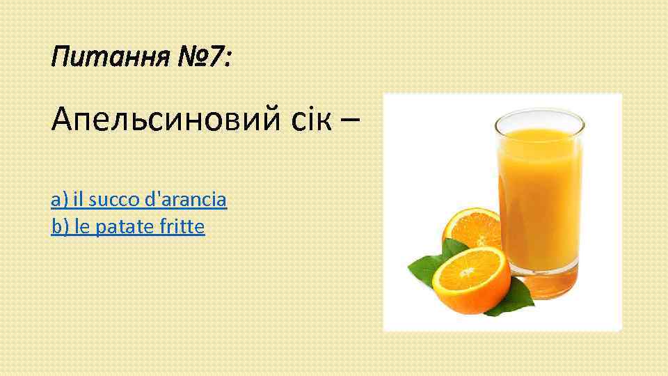 Питання № 7: Апельсиновий сік – a) il succo d'arancia b) le patate fritte