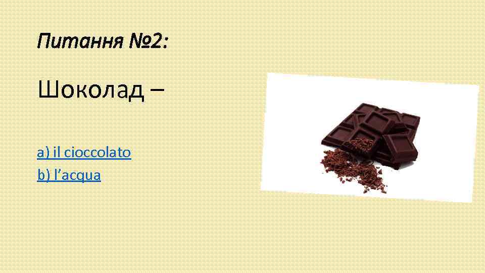 Питання № 2: Шоколад – a) il cioccolato b) l’acqua 