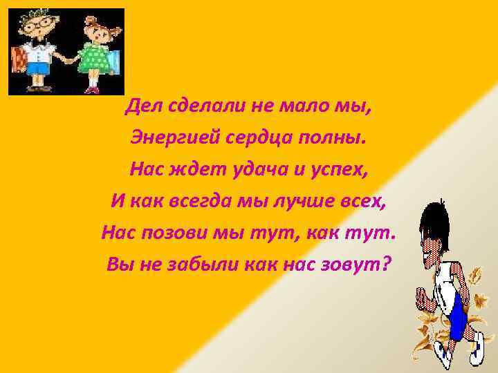Дел сделали не мало мы, Энергией сердца полны. Нас ждет удача и успех, И