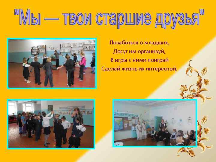 Позаботься о младших, Досуг им организуй, В игры с ними поиграй Сделай жизнь их