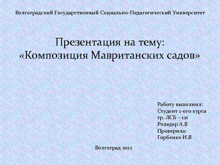 Волгоградский Государственный Социально-Педагогический Университет Презентация на тему: «Композиция Мавританских садов» Работу выполнил: Студент 1
