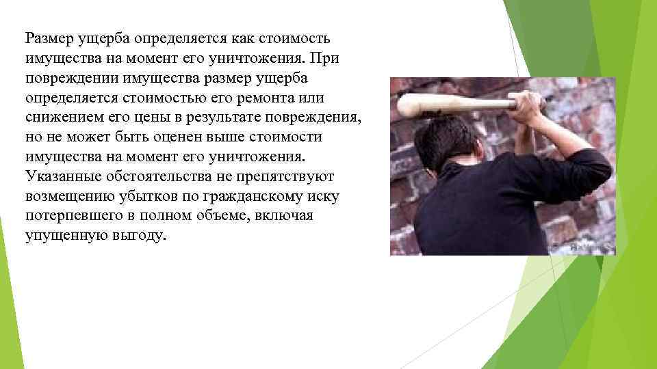 Размер ущерба определяется как стоимость имущества на момент его уничтожения. При повреждении имущества размер