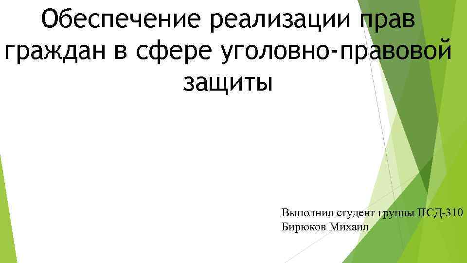Обеспечение реализации прав граждан в сфере уголовно-правовой защиты Выполнил студент группы ПСД-310 Бирюков Михаил