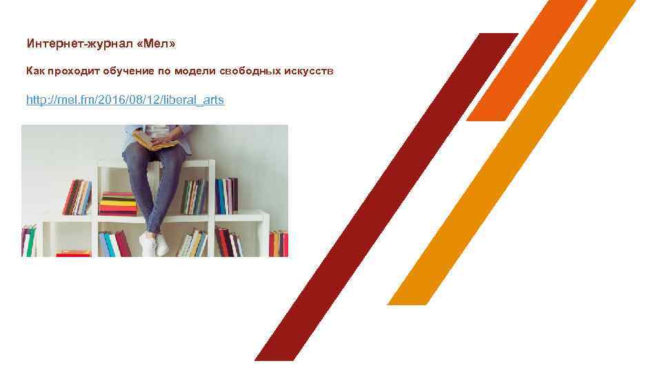 Интернет-журнал «Мел» Как проходит обучение по модели свободных искусств http: //mel. fm/2016/08/12/liberal_arts 