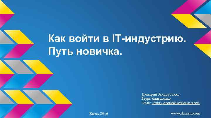 Как войти в IT-индустрию. Путь новичка. Дмитрий Андрусенко Skype: danrusenko Email: Dmitry. Andrusenko@dataart. com