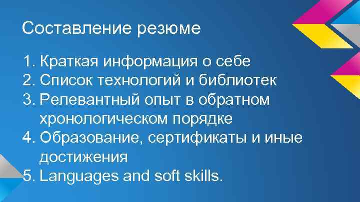 Составление резюме 1. Краткая информация о себе 2. Список технологий и библиотек 3. Релевантный