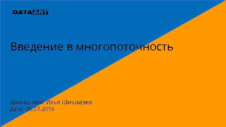 Введение в многопоточность Докладчики: Илья Шишкарев Дата: 05. 07. 2016 