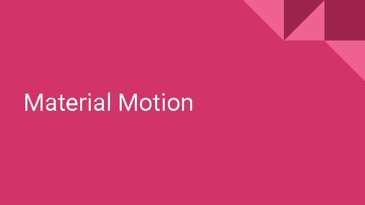 Material Motion 
