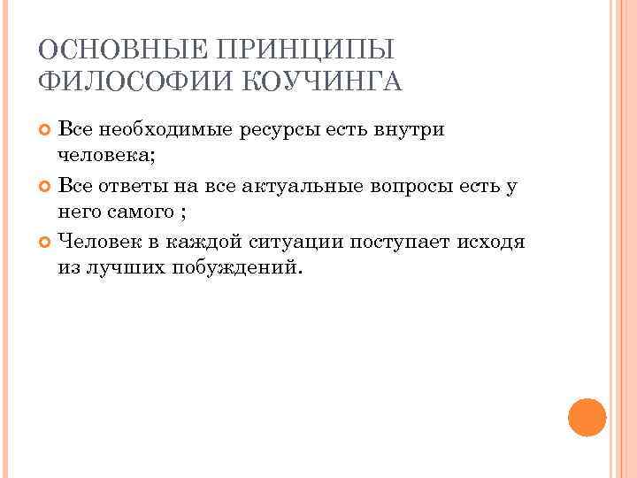 ОСНОВНЫЕ ПРИНЦИПЫ ФИЛОСОФИИ КОУЧИНГА Все необходимые ресурсы есть внутри человека; Все ответы на все