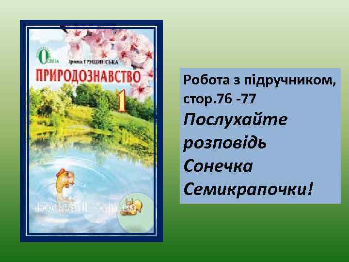 Робота з підручником, стор. 76 -77 Послухайте розповідь Сонечка Семикрапочки! 