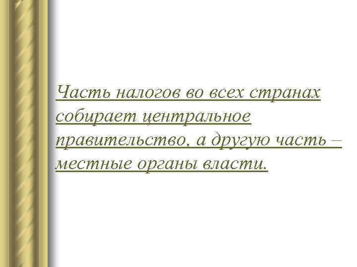 Часть налогов во всех странах собирает центральное правительство, а другую часть – местные органы