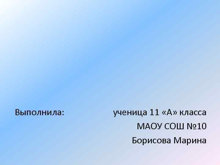 Выполнила: ученица 11 «А» класса МАОУ СОШ № 10 Борисова Марина 
