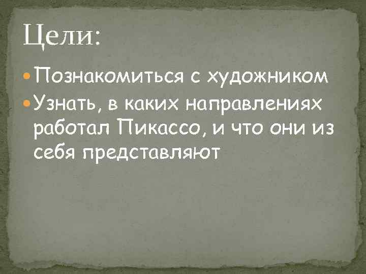 Цели: Познакомиться с художником Узнать, в каких направлениях работал Пикассо, и что они из