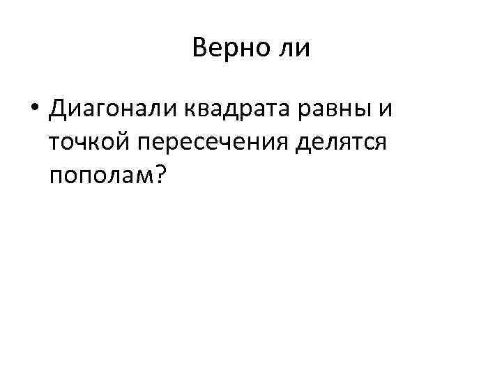 Верно ли • Диагонали квадрата равны и точкой пересечения делятся пополам? 