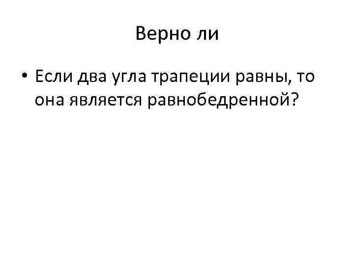 Верно ли • Если два угла трапеции равны, то она является равнобедренной? 