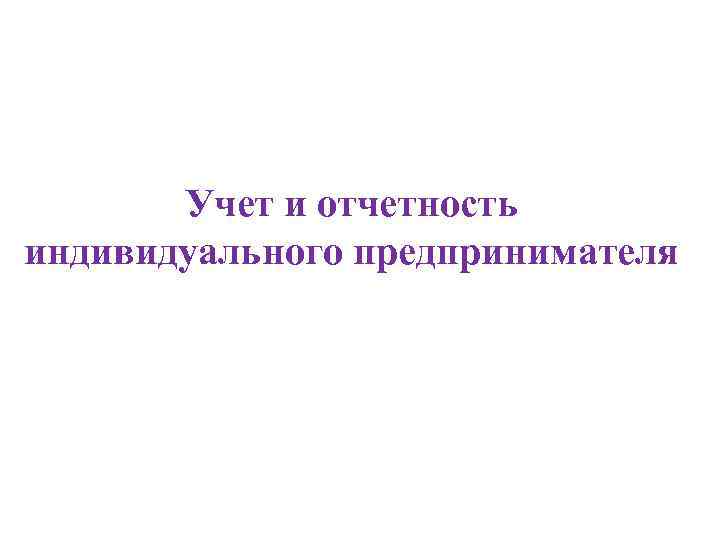 Учет и отчетность индивидуального предпринимателя 