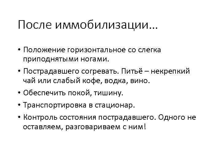 После иммобилизации… • Положение горизонтальное со слегка приподнятыми ногами. • Пострадавшего согревать. Питьё –