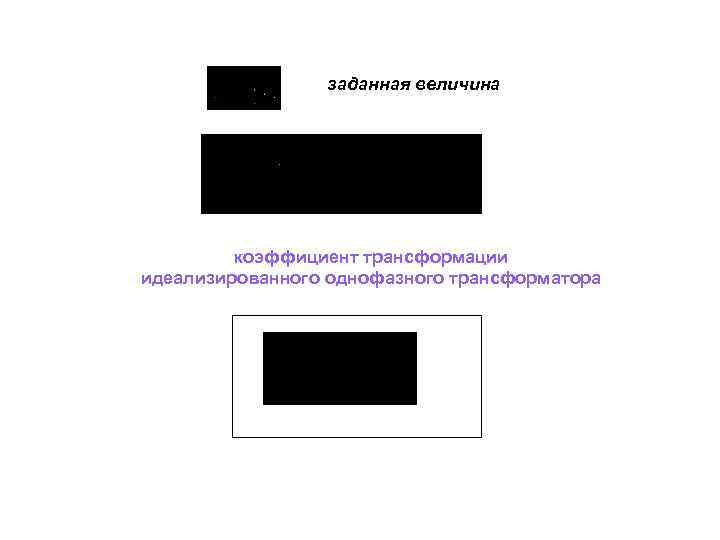 заданная величина коэффициент трансформации идеализированного однофазного трансформатора 