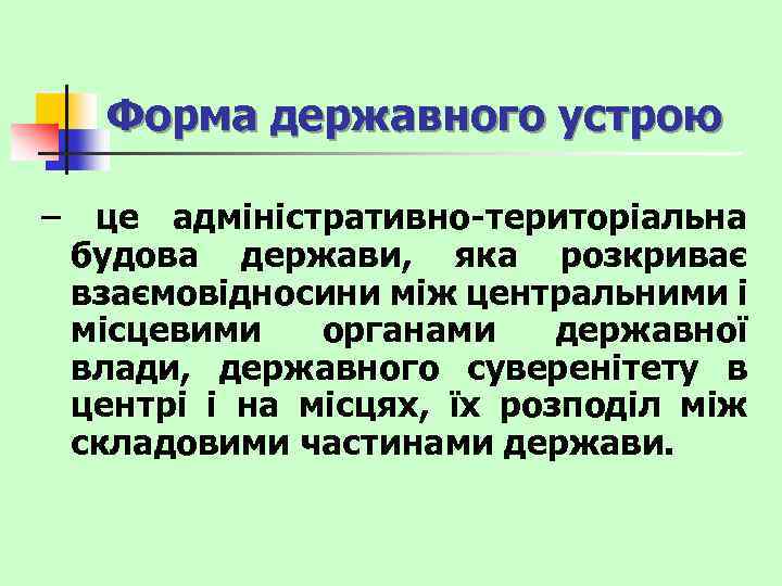 Форма державного устрою – це адміністративно-територіальна будова держави, яка розкриває взаємовідносини між центральними і